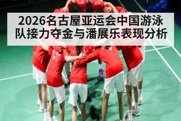 2026名古屋亚运会中国游泳队接力夺金与潘展乐表现分析