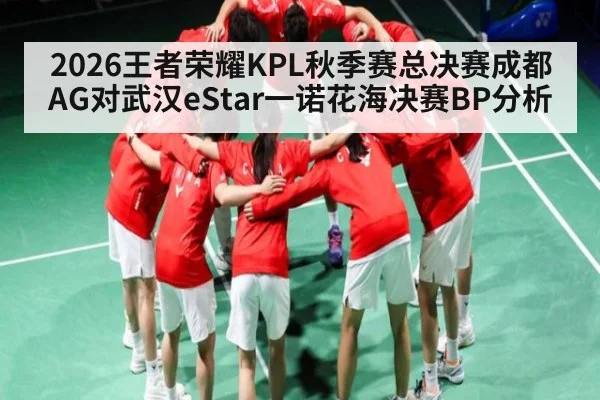 2026王者荣耀KPL秋季赛总决赛成都AG对武汉eStar一诺花海决赛BP分析