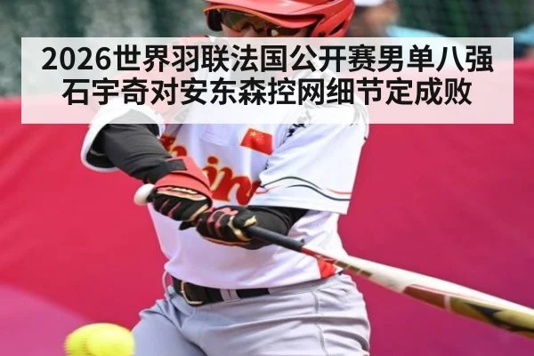 2026世界羽联法国公开赛男单八强石宇奇对安东森控网细节定成败